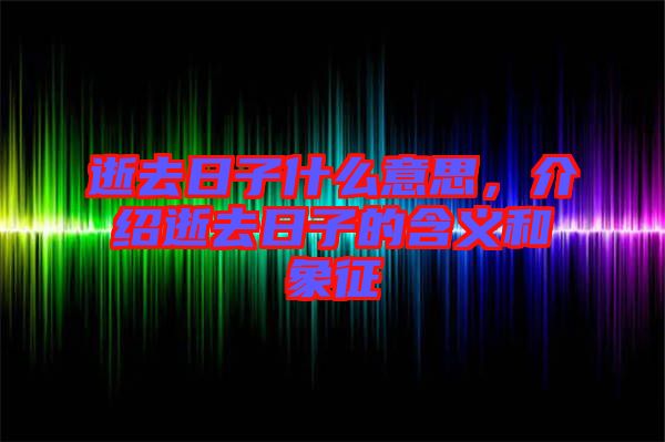 逝去日子什么意思，介紹逝去日子的含義和象征