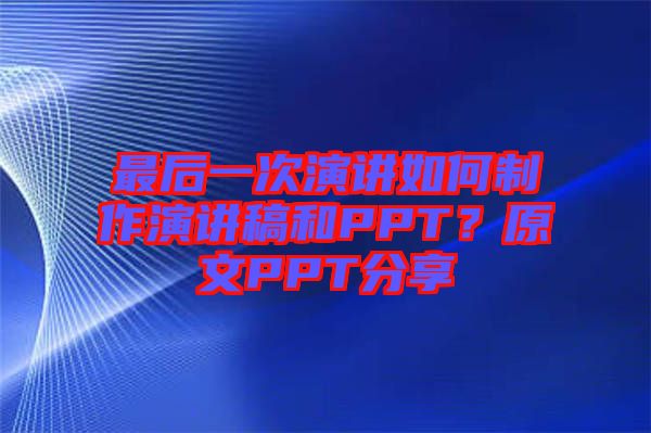 最后一次演講如何制作演講稿和PPT？原文PPT分享