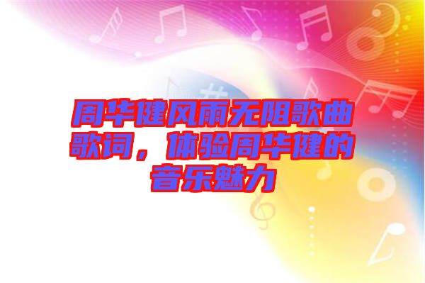 周華健風(fēng)雨無阻歌曲歌詞，體驗周華健的音樂魅力