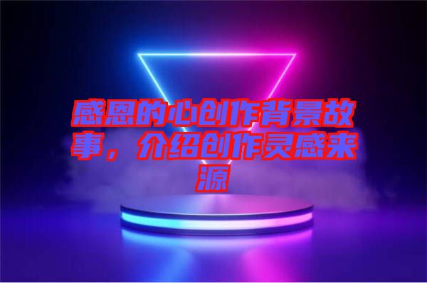 感恩的心創(chuàng)作背景故事，介紹創(chuàng)作靈感來源