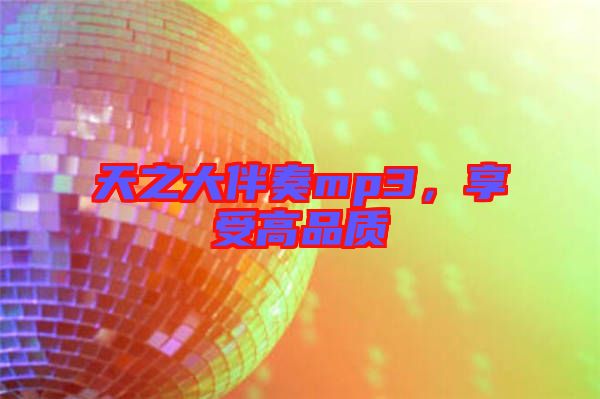 天之大伴奏mp3，享受高品質(zhì)