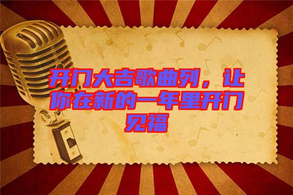 開門大吉歌曲列，讓你在新的一年里開門見福