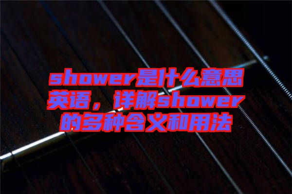 shower是什么意思英語，詳解shower的多種含義和用法