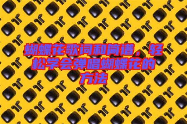 蝴蝶花歌詞和簡譜，輕松學會彈唱蝴蝶花的方法