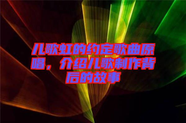 兒歌虹的約定歌曲原唱，介紹兒歌制作背后的故事