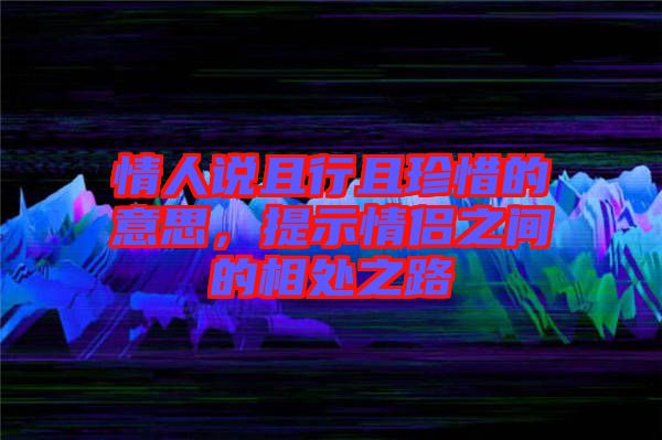 情人說(shuō)且行且珍惜的意思，提示情侶之間的相處之路