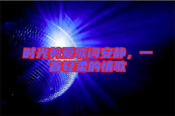 時(shí)光剪愛歌詞安靜，一首輕柔的情歌