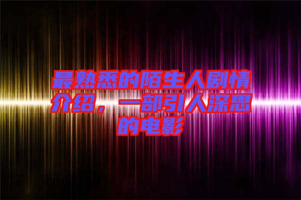 最熟悉的陌生人劇情介紹，一部引人深思的電影