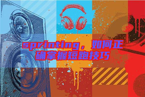 sprinting，如何正確掌握短跑技巧