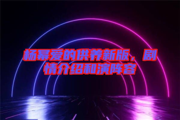 楊冪愛的供養(yǎng)新版，劇情介紹和演陣容