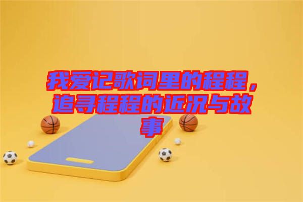 我愛記歌詞里的程程，追尋程程的近況與故事