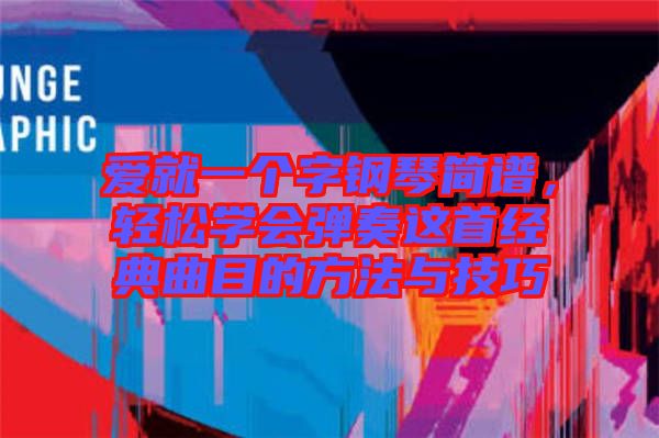 愛就一個字鋼琴簡譜，輕松學(xué)會彈奏這首經(jīng)典曲目的方法與技巧