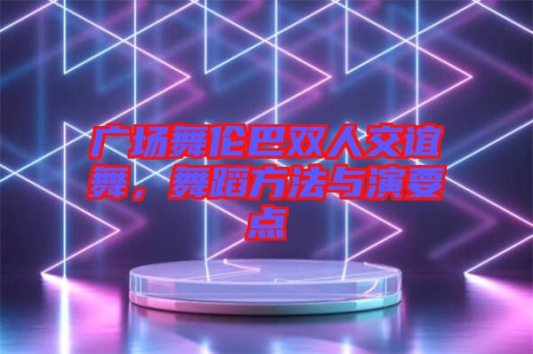 廣場(chǎng)舞倫巴雙人交誼舞，舞蹈方法與演要點(diǎn)