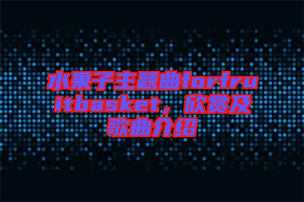 水果子主題曲forfruitbasket，欣賞及歌曲介紹