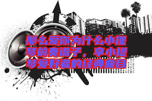 那么愛(ài)你為什么小提琴前奏譜子，享小提琴愛(ài)好者的經(jīng)典曲目