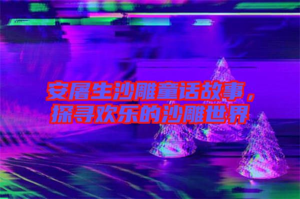 安屠生沙雕童話故事，探尋歡樂的沙雕世界