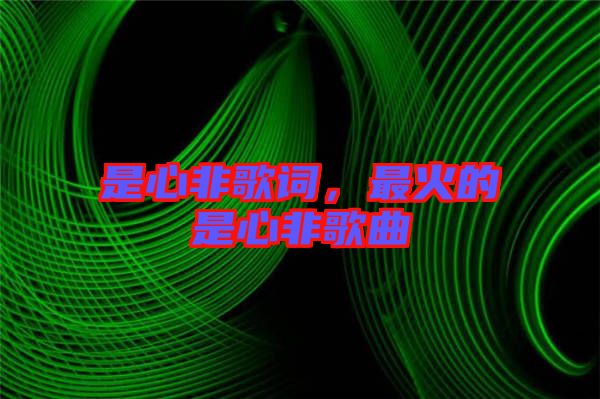 是心非歌詞，最火的是心非歌曲