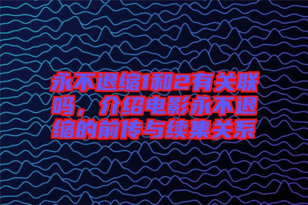 永不退縮1和2有關(guān)聯(lián)嗎，介紹電影永不退縮的前傳與續(xù)集關(guān)系