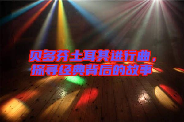 貝多芬土耳其進(jìn)行曲，探尋經(jīng)典背后的故事