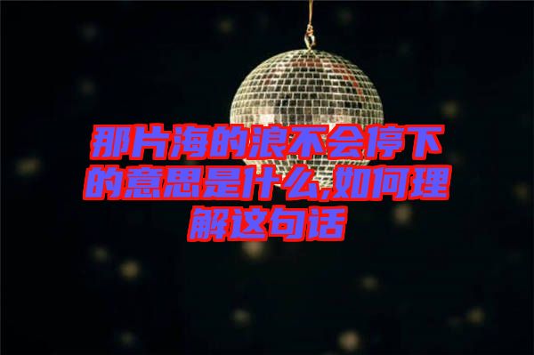 那片海的浪不會(huì)停下的意思是什么,如何理解這句話(huà)