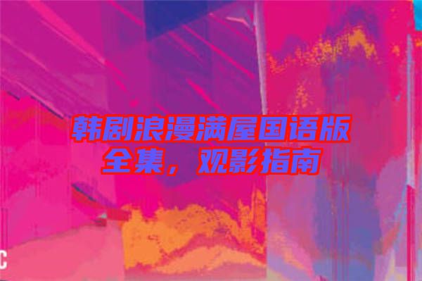 韓劇浪漫滿屋國(guó)語(yǔ)版全集，觀影指南