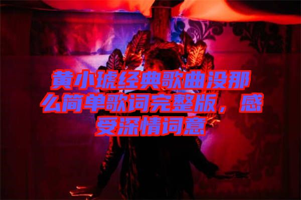 黃小琥經(jīng)典歌曲沒那么簡單歌詞完整版，感受深情詞意