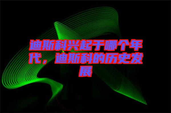 迪斯科興起于哪個年代，迪斯科的歷史發(fā)展