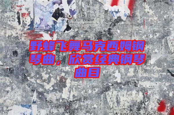 野蜂飛舞馬克西姆鋼琴曲，欣賞經(jīng)典鋼琴曲目