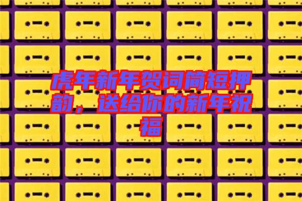 虎年新年賀詞簡短押韻，送給你的新年祝福