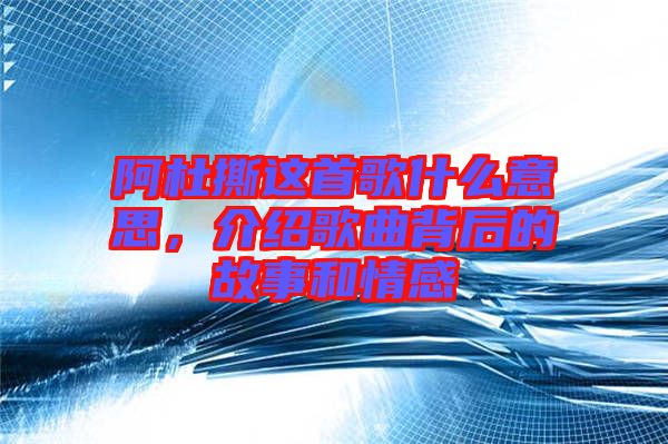 阿杜撕這首歌什么意思，介紹歌曲背后的故事和情感
