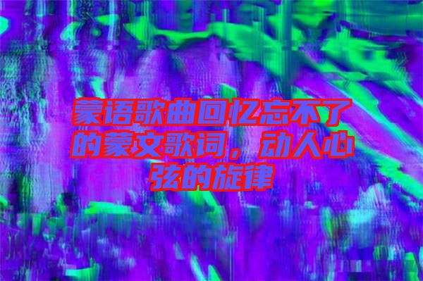 蒙語(yǔ)歌曲回憶忘不了的蒙文歌詞，動(dòng)人心弦的旋律