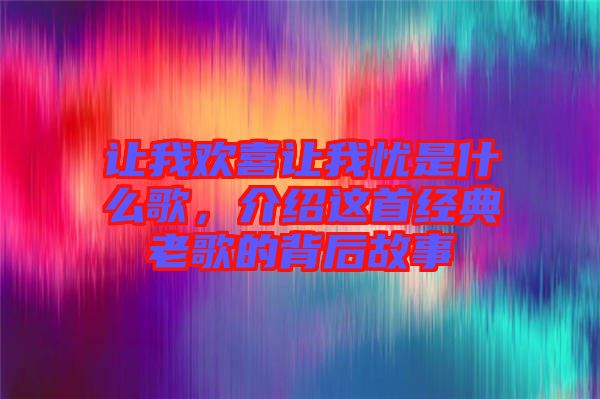 讓我歡喜讓我憂是什么歌，介紹這首經(jīng)典老歌的背后故事