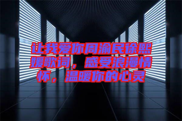 讓我愛你周渝民徐熙媛歌詞，感受浪漫情懷，溫暖你的心靈