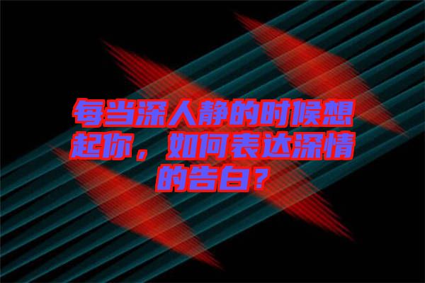 每當(dāng)深人靜的時(shí)候想起你，如何表達(dá)深情的告白？
