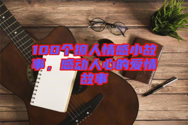 100個撩人情感小故事，感動人心的愛情故事