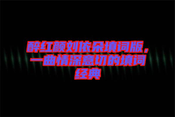 醉紅顏劉依朵填詞版，一曲情深意切的填詞經(jīng)典