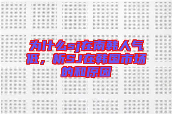 為什么sj在南韓人氣低，析SJ在韓國市場的和原因