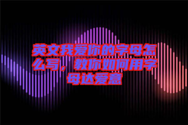 英文我愛你的字母怎么寫，教你如何用字母達愛意