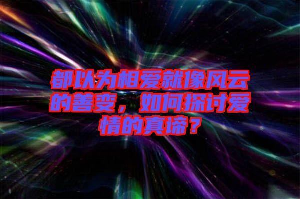 都以為相愛就像風(fēng)云的善變，如何探討愛情的真諦？