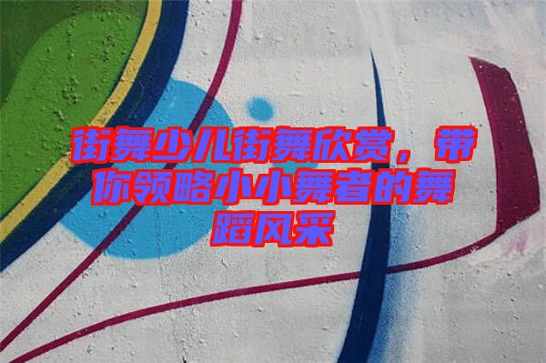 街舞少兒街舞欣賞，帶你領(lǐng)略小小舞者的舞蹈風(fēng)采