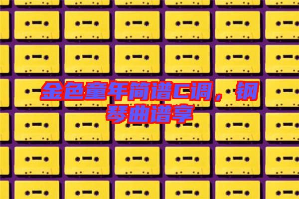 金色童年簡譜C調(diào)，鋼琴曲譜享