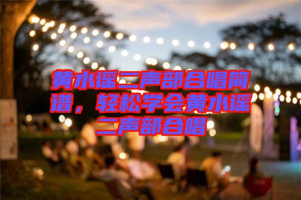 黃水謠二聲部合唱簡(jiǎn)譜，輕松學(xué)會(huì)黃水謠二聲部合唱