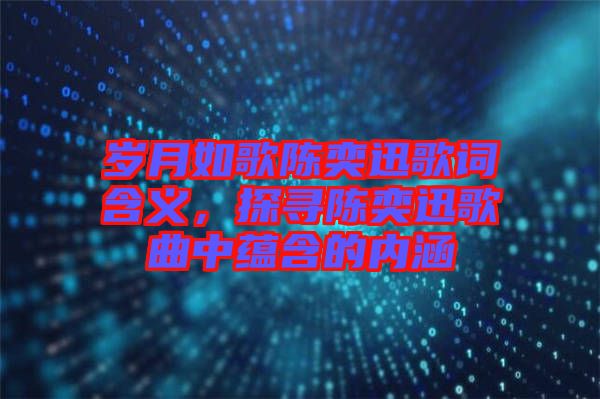 歲月如歌陳奕迅歌詞含義，探尋陳奕迅歌曲中蘊(yùn)含的內(nèi)涵