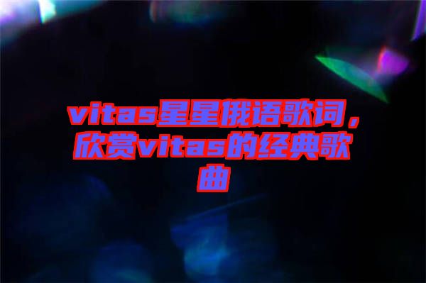 vitas星星俄語歌詞，欣賞vitas的經典歌曲