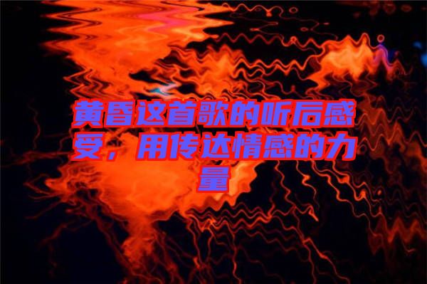 黃昏這首歌的聽(tīng)后感受，用傳達(dá)情感的力量