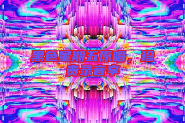 黑色星期五原唱，珍貴錄音享