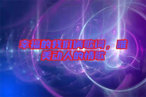 幸福的我們倆歌詞，唯美動(dòng)人的情歌