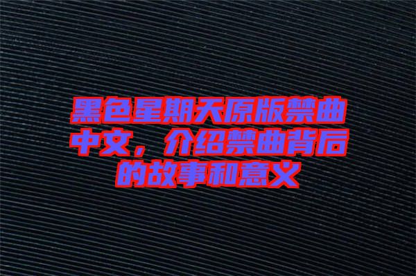黑色星期天原版禁曲中文，介紹禁曲背后的故事和意義