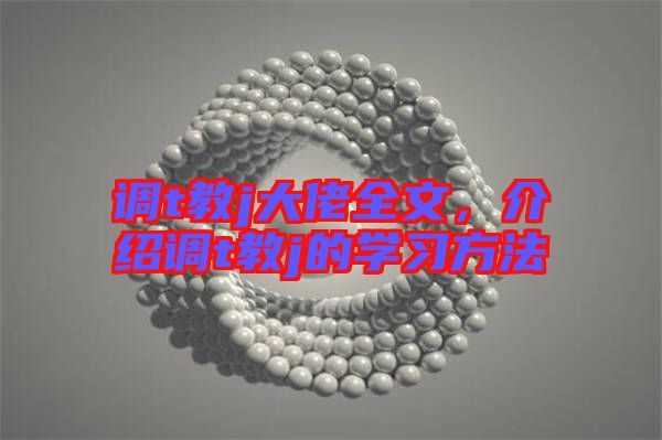 調(diào)t教j大佬全文，介紹調(diào)t教j的學(xué)習(xí)方法