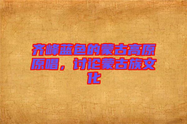 齊峰藍(lán)色的蒙古高原原唱，討論蒙古族文化